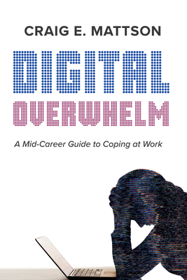 Digital Overwhelm: A Mid-Career Guide to Coping at Work - Mattson, Craig E