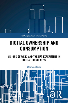 Digital Ownership and Consumption: Visions of Web3 and the NFT Experiment in Digital Uniqueness - Bajde, Domen
