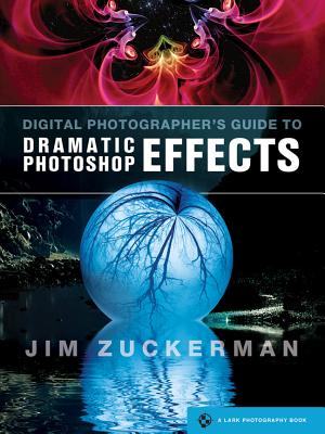 Digital Photographer's Guide to Dramatic Photoshop Effects - Zuckerman, Jim