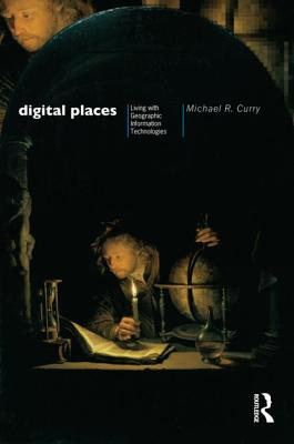 Digital Places: Living with Geographic Information Technologies - Curry, Michael