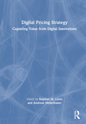 Digital Pricing Strategy: Capturing Value from Digital Innovations - Liozu, Stephan M (Editor), and Hinterhuber, Andreas (Editor)