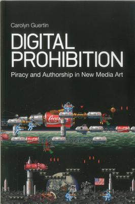 Digital Prohibition: Piracy and Authorship in New Media Art - Guertin, Carolyn