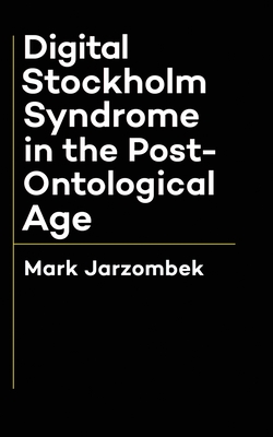 Digital Stockholm Syndrome in the Post-Ontological Age - Jarzombek, Mark