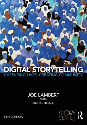 Digital Storytelling: Capturing Lives, Creating Community - Lambert, Joe, and Hessler, Brooke