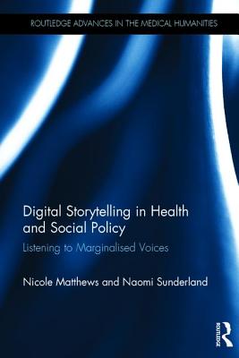 Digital Storytelling in Health and Social Policy: Listening to Marginalised Voices - Matthews, Nicole, and Sunderland, Naomi