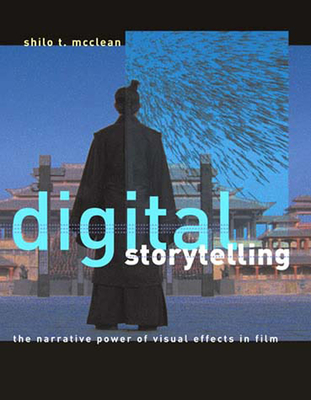 Digital Storytelling: The Narrative Power of Visual Effects in Film - McClean, Shilo T