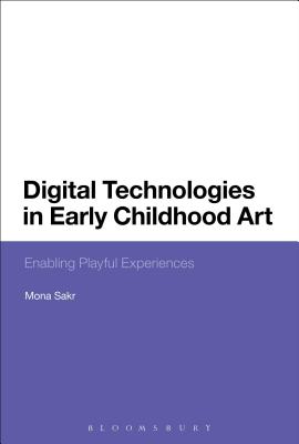 Digital Technologies in Early Childhood Art: Enabling Playful Experiences - Sakr, Mona