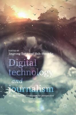 Digital Technology and Journalism: An International Comparative Perspective - Tong, Jingrong (Editor), and Lo, Shih-Hung (Editor)