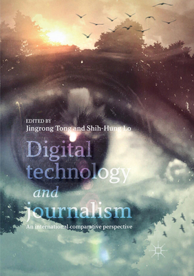 Digital Technology and Journalism: An International Comparative Perspective - Tong, Jingrong (Editor), and Lo, Shih-Hung (Editor)
