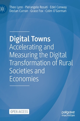 Digital Towns: Accelerating and Measuring the Digital Transformation of Rural Societies and Economies - Lynn, Theo, and Rosati, Pierangelo, and Conway, Edel
