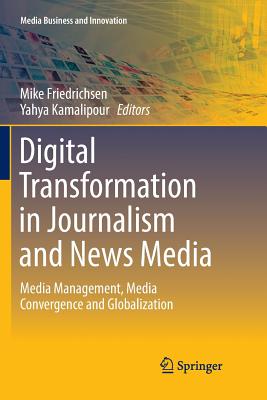 Digital Transformation in Journalism and News Media: Media Management, Media Convergence and Globalization - Friedrichsen, Mike (Editor), and Kamalipour, Yahya (Editor)