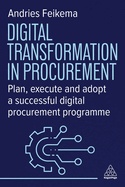 Digital Transformation in Procurement: Plan, Execute and Adopt a Successful Digital Procurement Programme