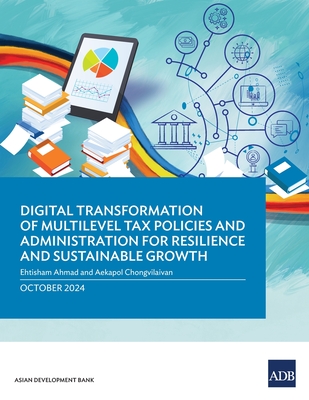 Digital Transformation of Multilevel Tax Policies and Administration for Resilience and Sustainable Growth - Ahmad, Ehtisham, and Chongvilaivan, Aekapol