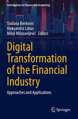 Digital Transformation of the Financial Industry: Approaches and Applications - Benkovic, Sladana (Editor), and Labus, Aleksandra (Editor), and Milosavljevic, Milos (Editor)