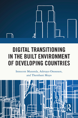 Digital Transitioning in the Built Environment of Developing Countries - Musonda, Innocent, and Onososen, Adetayo, and Moyo, Thembani