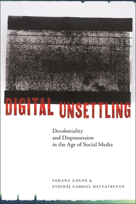 Digital Unsettling: Decoloniality and Dispossession in the Age of Social Media - Udupa, Sahana, and Dattatreyan, Ethiraj Gabriel