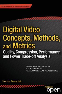 Digital Video Concepts, Methods, and Metrics: Quality, Compression, Performance, and Power Trade-Off Analysis - Akramullah, Shahriar