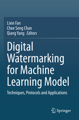 Digital Watermarking for Machine Learning Model: Techniques, Protocols and Applications - Fan, Lixin (Editor), and Chan, Chee Seng (Editor), and Yang, Qiang (Editor)