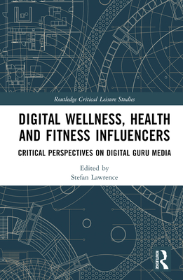 Digital Wellness, Health and Fitness Influencers: Critical Perspectives on Digital Guru Media - Lawrence, Stefan (Editor)