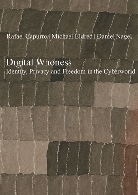 Digital Whoness: Identity, Privacy and Freedom in the Cyberworld - Capurro, Rafael, and Eldred, Michael, and Nagel, Daniel