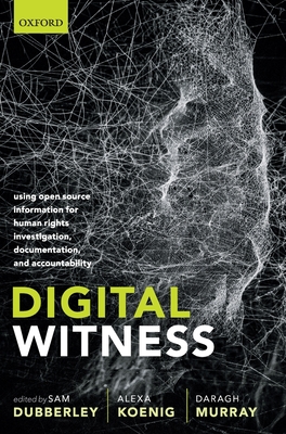 Digital Witness: Using Open Source Information for Human Rights Investigation, Documentation, and Accountability - Dubberley, Sam (Editor), and Koenig, Alexa (Editor), and Murray, Daragh (Editor)