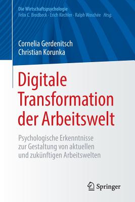 Digitale Transformation Der Arbeitswelt: Psychologische Erkenntnisse Zur Gestaltung Von Aktuellen Und Zuknftigen Arbeitswelten - Gerdenitsch, Cornelia, and Korunka, Christian