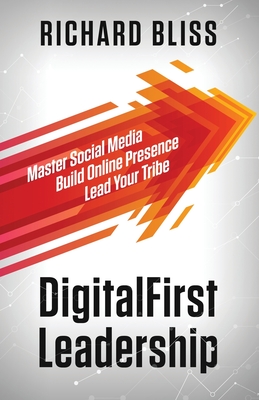 DigitalFirst Leadership: Master Social Media Build Online Presence Lead Your Tribe - Bliss, Richard, and Mendoza, Tom (Foreword by)