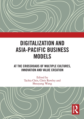 Digitalization and Asia-Pacific Business Models: At the Crossroads of Multiple Cultures, Innovation and Value Creation - Chin, Tachia (Editor), and Rowley, Chris (Editor), and Wang, Shouyang (Editor)