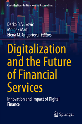 Digitalization and the Future of Financial Services: Innovation and Impact of Digital Finance - Vukovic, Darko B. (Editor), and Maiti, Moinak (Editor), and Grigorieva, Elena M. (Editor)