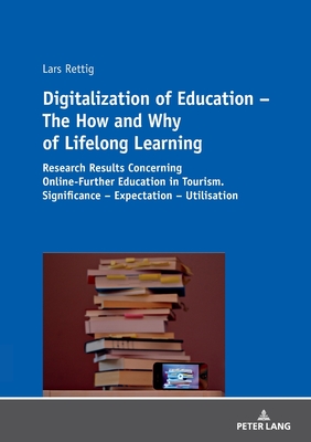 Digitalization of Education - The How and Why of Lifelong Learning: Research Results Concerning Online-Further Education in Tourism. Significance - Expectation - Utilisation - Rettig, Lars