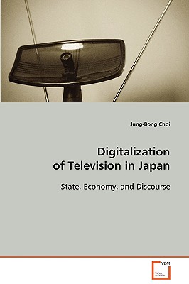 Digitalization of Television in Japan State, Economy, and Discourse - Choi, Jung-Bong