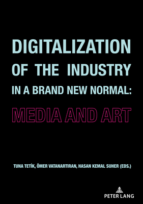 Digitalization of the Industry in a Brand New Normal: Media and Art - Tetik, Tuna (Editor), and Sher, Hasan Kemal (Editor), and Vatanartiran, mer (Editor)