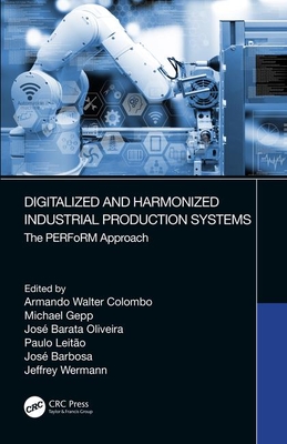 Digitalized and Harmonized Industrial Production Systems: The PERFoRM Approach - Colombo, Armando Walter (Editor), and Gepp, Michael (Editor), and Oliveira, Jos Barata (Editor)