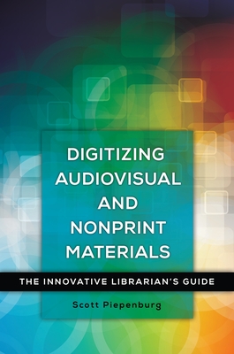 Digitizing Audiovisual and Nonprint Materials: The Innovative Librarian's Guide - Piepenburg, Scott