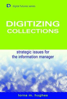 Digitizing Collections: Strategic Issues for the Information Manager - Hughes, Laura