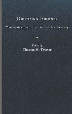 Digitizing Faulkner: Yoknapatawpha in the Twenty-First Century - Towner, Theresa M (Editor)