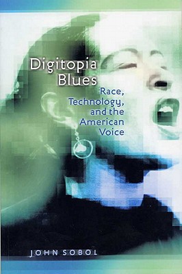 Digitopia Blues: Race, Technology, and the American Voice - Sobol, John