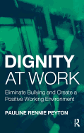 Dignity at Work: Eliminate Bullying and Create and a Positive Working Environment