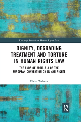 Dignity, Degrading Treatment and Torture in Human Rights Law: The Ends of Article 3 of the European Convention on Human Rights - Webster, Elaine
