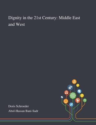 Dignity in the 21st Century: Middle East and West - Doris Schroeder (Creator), and Abol hassan Bani-Sadr (Creator)