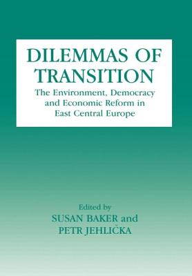 Dilemmas of Transition: The Environment, Democracy and Economic Reform in East Central Europe - Baker, Susan, and Jehlicka, Petr