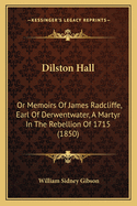 Dilston Hall: Or Memoirs of James Radcliffe, Earl of Derwentwater, a Martyr in the Rebellion of 1715 (1850)