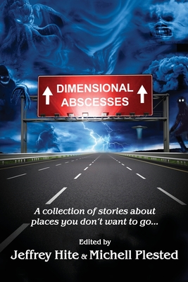 Dimensional Abscesses: A collection of stories about places you don't want to go... - Hite, Jeffrey (Editor), and Plested, Michell (Editor)