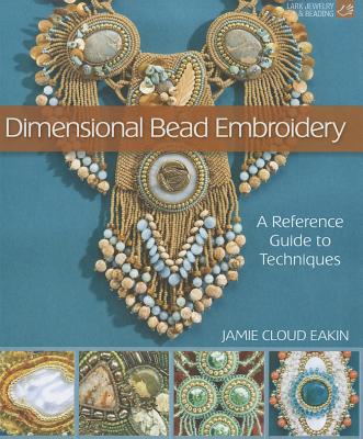 Dimensional Bead Embroidery: A Reference Guide to Techniques - Eakin, Jamie Cloud