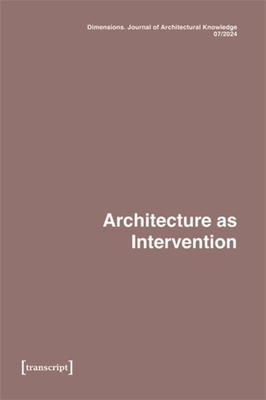 Dimensions. Journal of Architectural Knowledge: Vol. 4, No. 7/2024: Architecture as Intervention - Voigt, Katharina
