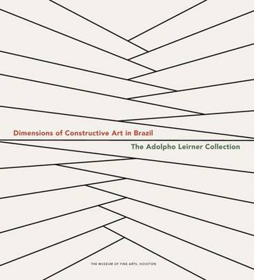 Dimensions of Constructive Art in Brazil: The Adolpho Leirner Collection - Ramirez, Mari Carmen, and Leirner, Adolpho