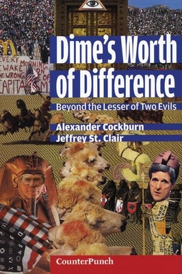 Dime's Worth of Difference: Beyond the Lesser of Two Evils - Cockburn, Alexander (Editor), and St Clair, Jeffrey (Editor)