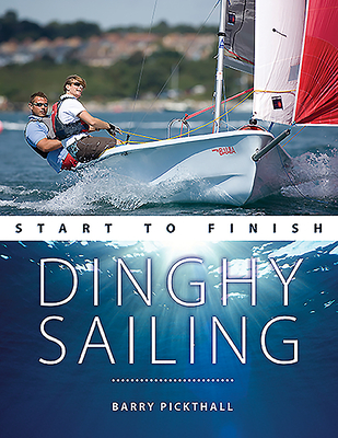 Dinghy Sailing Start to Finish: From Beginner to Advanced: the Perfect Guide to Improving Your Sailing Skills - Pickthall, Barry