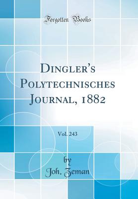 Dingler's Polytechnisches Journal, 1882, Vol. 243 (Classic Reprint) - Zeman, Joh