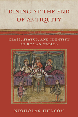 Dining at the End of Antiquity: Class, Status, and Identity at Roman Tables - Hudson, Nicholas